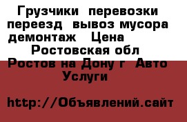 Грузчики, перевозки, переезд, вывоз мусора, демонтаж › Цена ­ 1 500 - Ростовская обл., Ростов-на-Дону г. Авто » Услуги   